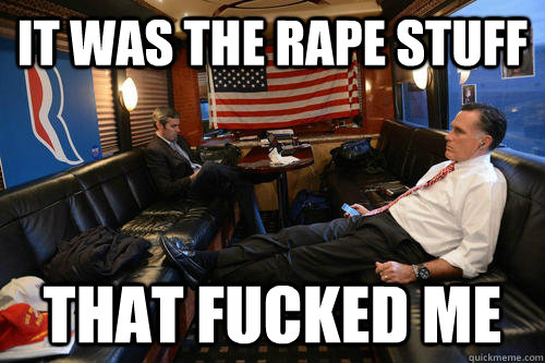 it was the rape stuff that fucked me  Sudden Realization Romney