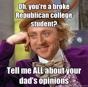 Oh, you're a broke Republican college student? Tell me ALL about your dad's opinions - Oh, you're a broke Republican college student? Tell me ALL about your dad's opinions  Condescending Wonka