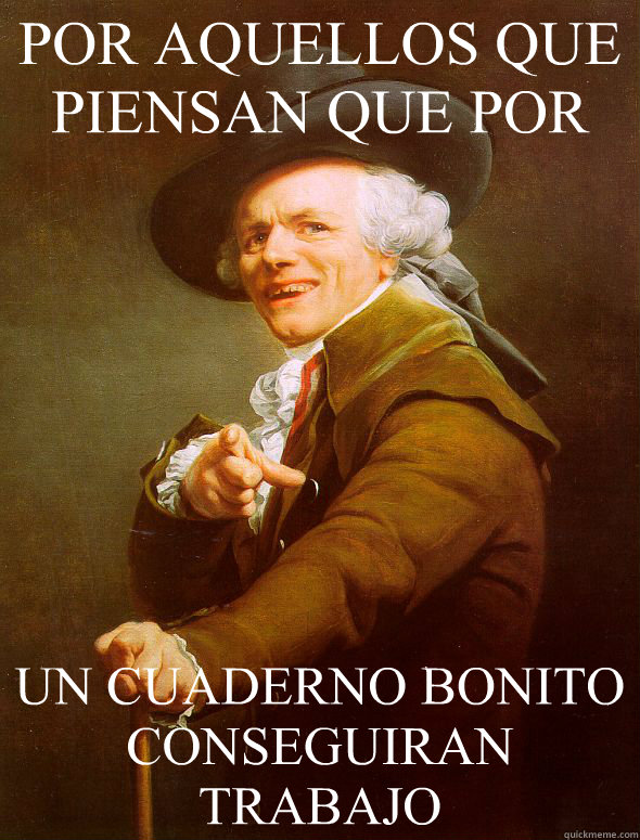 POR AQUELLOS QUE PIENSAN QUE POR UN CUADERNO BONITO CONSEGUIRAN TRABAJO  Joseph Ducreux