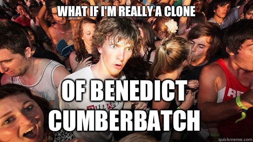 What if I'm really a clone Of Benedict cumberbatch  Sudden Clarity Clarence