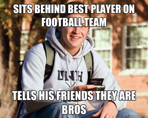 sits behind best player on football team tells his friends they are bros  College Freshman