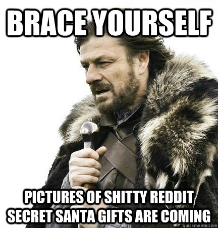 brace yourself Pictures of shitty reddit secret santa gifts are coming  BRACE YOURSELF - ANNOYING SNOW PICTURES ARE COMING