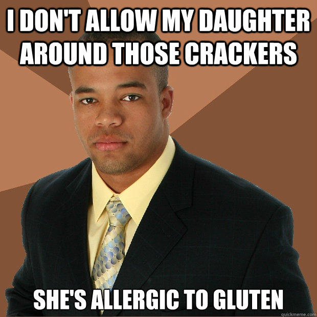 I don't allow my daughter around those crackers she's allergic to gluten - I don't allow my daughter around those crackers she's allergic to gluten  Successful Black Man