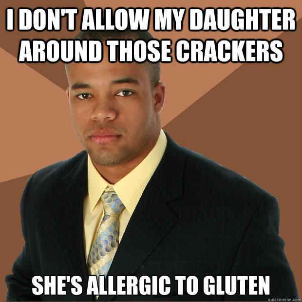 I don't allow my daughter around those crackers she's allergic to gluten  Successful Black Man