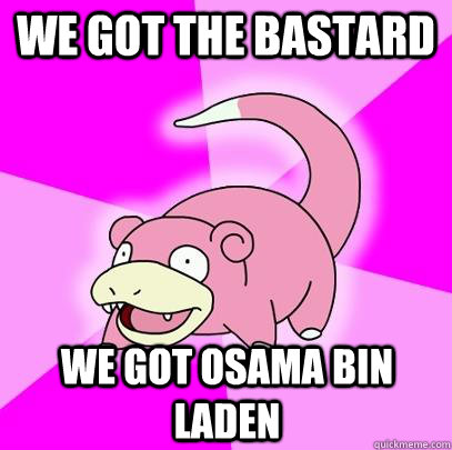 We got the bastard We got Osama Bin Laden  Slowpoke