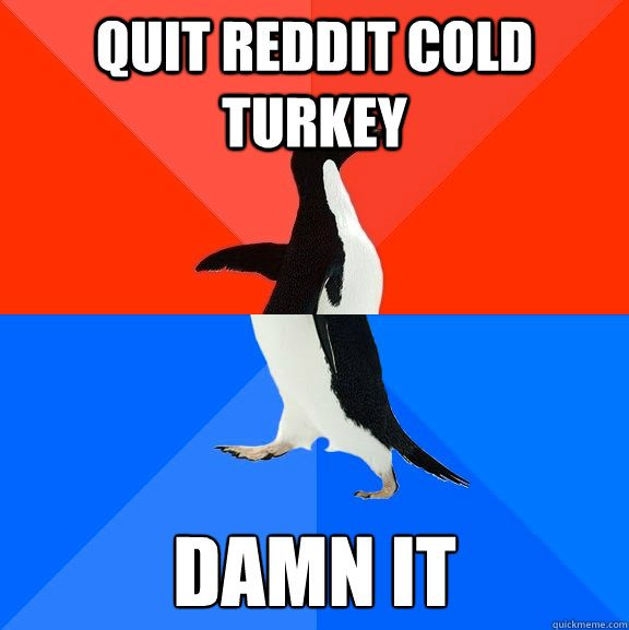 Quit Reddit cold turkey damn it  Socially Awesome Awkward Penguin