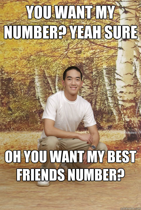 You want my number? yeah sure Oh you want my best friends number?  Friend-Zoned Phil