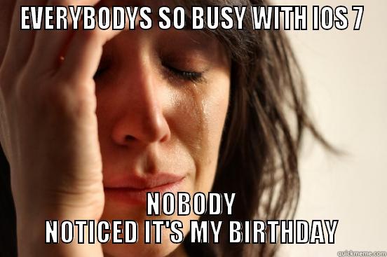 EVERYBODYS SO BUSY WITH IOS 7 NOBODY NOTICED IT'S MY BIRTHDAY First World Problems