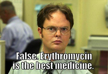 LAUGHTER IS THE BEST MEDICINE...  FALSE. ERYTHROMYCIN IS THE BEST MEDICINE. Schrute