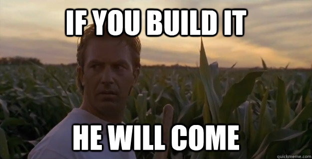 If you build it He will come - If you build it He will come  If you, He will