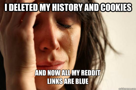 I deleted my history and cookies And now all my reddit 
links are blue  Caption 3 goes here  First World Problems