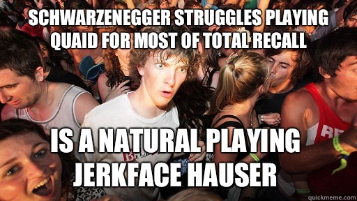 Schwarzenegger struggles playing Quaid for most of Total Recall Is a natural playing jerkface Hauser  Sudden Clarity Clarence