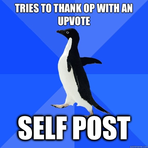 Tries to thank OP with an upvote self post  Socially Awkward Penguin