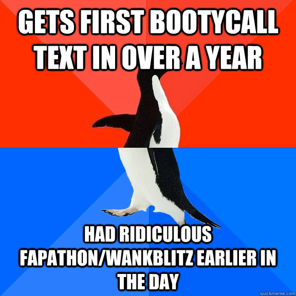 Gets First Bootycall text in over a year had ridiculous fapathon/wankblitz earlier in the day  Socially Awesome Awkward Penguin