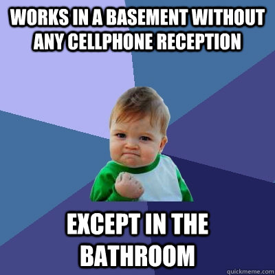 Works in a basement without any cellphone reception Except in the bathroom  Success Kid