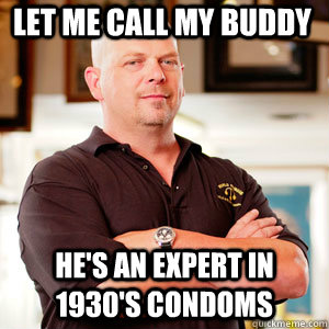 Let me call my buddy He's an expert in 1930's condoms - Let me call my buddy He's an expert in 1930's condoms  Scumbag Pawn Stars.