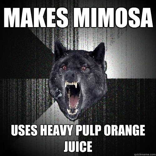 Makes Mimosa  Uses Heavy Pulp Orange Juice  Insanity Wolf