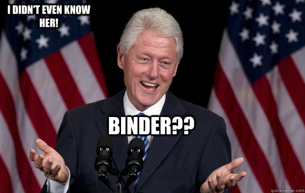 Binder?? I didn't even know her!  Bill Clinton