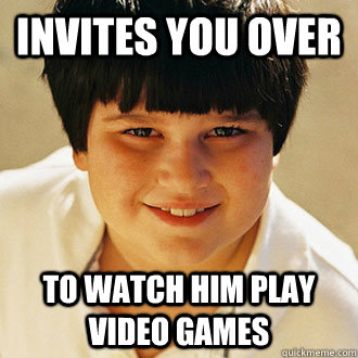 Invites you over  to watch him play video games - Invites you over  to watch him play video games  Misc