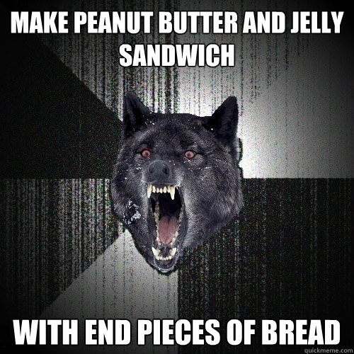 Make peanut butter and jelly sandwich With end pieces of bread  Insanity Wolf