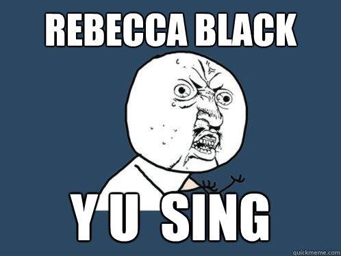 Rebecca Black y u  sing  Y U No