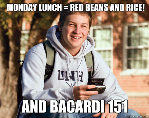 MONDAY LUNCH = RED BEANS AND RICE!  AND BACARDI 151  College Freshman