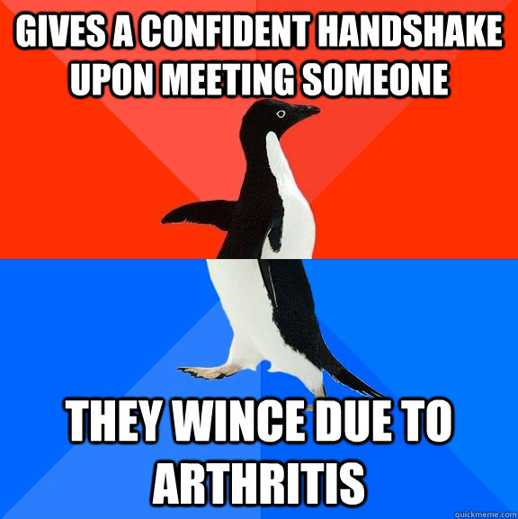 Gives a confident handshake upon meeting someone They wince due to arthritis  Socially Awesome Awkward Penguin