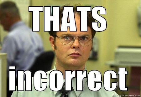 THATS INCORRECT Schrute