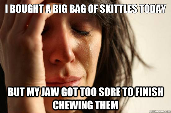 i bought a big bag of skittles today but my jaw got too sore to finish chewing them - i bought a big bag of skittles today but my jaw got too sore to finish chewing them  First World Problems