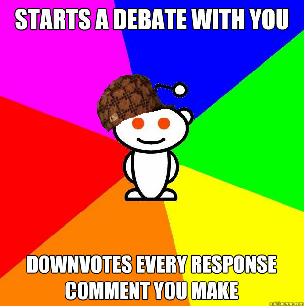 starts a debate with you downvotes every response comment you make  Scumbag Redditor