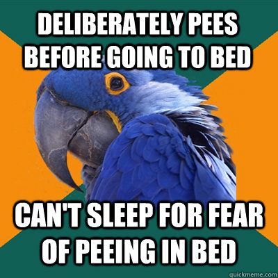 DELIBERATELY PEES BEFORE GOING TO BED CAN'T SLEEP FOR FEAR OF PEEING IN BED  Paranoid Parrot