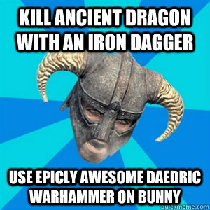 Kill Ancient Dragon with an Iron Dagger Use epicly awesome daedric warhammer on bunny  Skyrim Stan