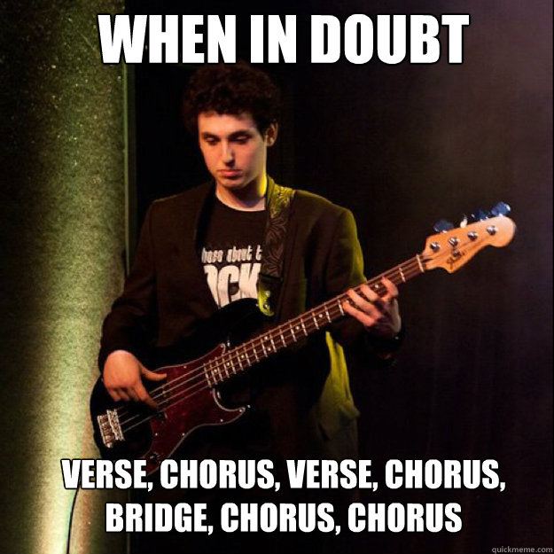 when in doubt verse, chorus, verse, chorus, 
bridge, chorus, chorus  