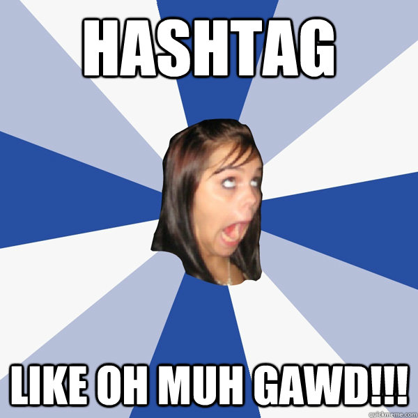 HASHTAG  LIKE OH MUH GAWD!!!  Annoying Facebook Girl