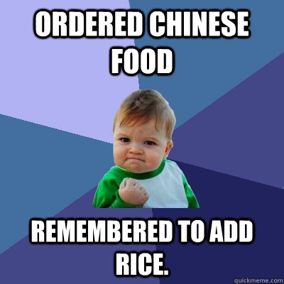 Ordered Chinese food Remembered to add rice. - Ordered Chinese food Remembered to add rice.  Success Kid