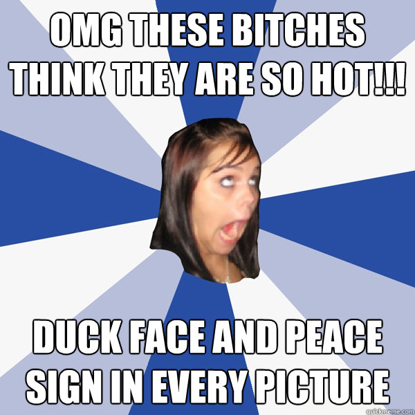 omg these bitches think they are so hot!!! Duck face and peace sign in every picture  Annoying Facebook Girl