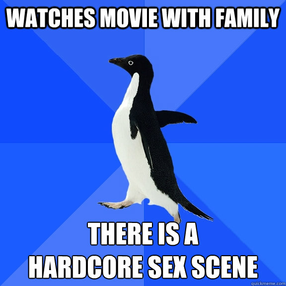 watches movie with family there is a
hardcore sex scene  Socially Awkward Penguin
