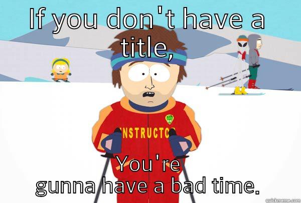 IF YOU DON'T HAVE A TITLE, YOU'RE GUNNA HAVE A BAD TIME. Super Cool Ski Instructor