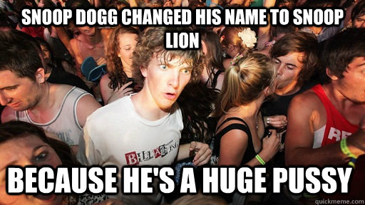 Snoop dogg changed his name to snoop lion because he's a huge pussy  Sudden Clarity Clarence