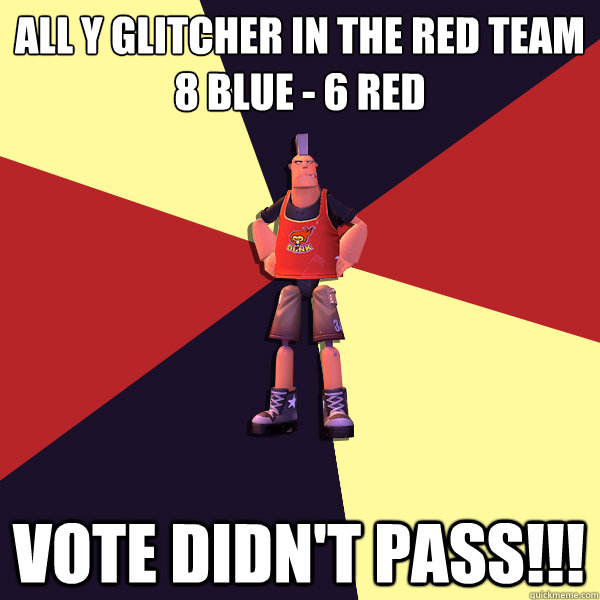 all y glitcher in the red team
8 blue - 6 red vote didn't pass!!!  MicroVolts