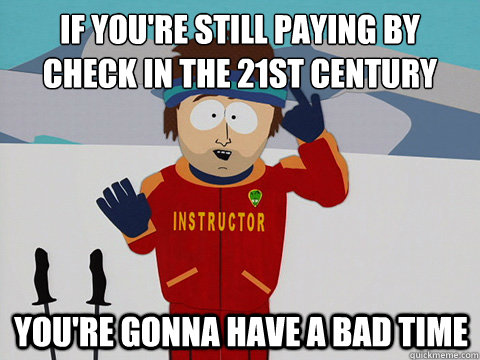 if you're still paying by check in the 21st century You're gonna have a bad time - if you're still paying by check in the 21st century You're gonna have a bad time  mcbadtime