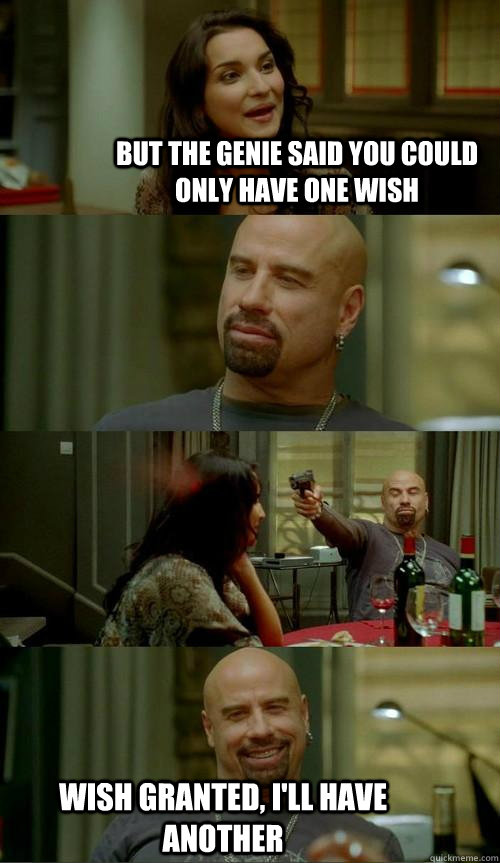 but the genie said you could only have one wish wish granted, I'll have another  Skinhead John