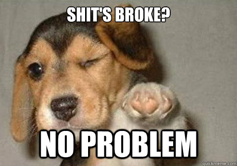 Shit's broke? NO PROBLEM - Shit's broke? NO PROBLEM  whos fine