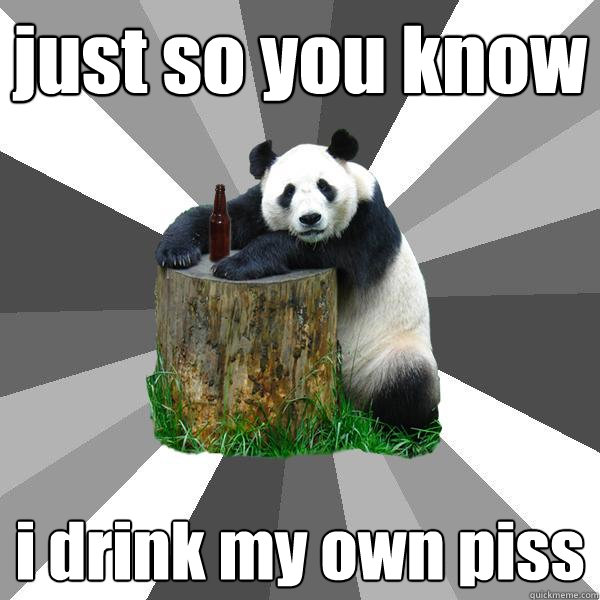 just so you know i drink my own piss  Pickup-Line Panda