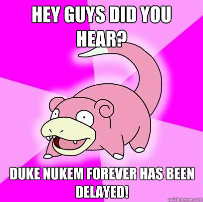Hey guys did you hear? Duke Nukem forever has been delayed!  Slowpoke