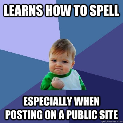 LEARNS HOW TO SPELL ESPECIALLY WHEN POSTING ON A PUBLIC SITE  Success Kid