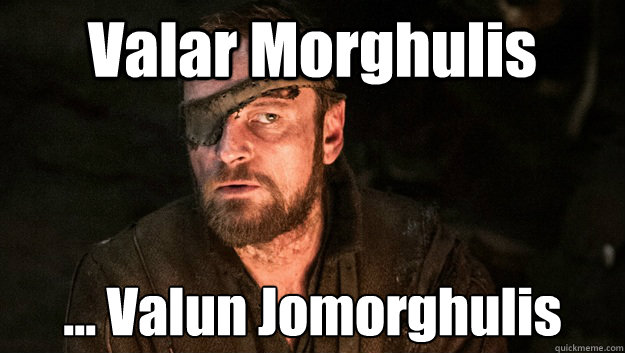 Valar Morghulis ... Valun Jomorghulis - Valar Morghulis ... Valun Jomorghulis  Valyrian Beric