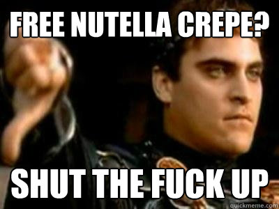 free nutella crepe? Shut the fuck up  Downvoting Roman