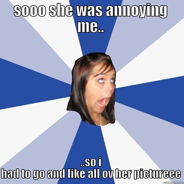 SOOO SHE WAS ANNOYING ME.. ..SO I HAD TO GO AND LIKE ALL OV HER PICTUREEE Annoying Facebook Girl