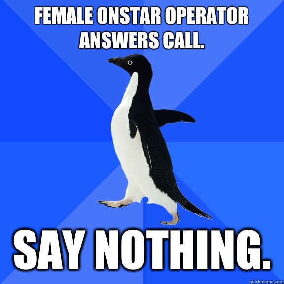 Female OnStar operator answers call.  Say nothing.   Socially Awkward Penguin